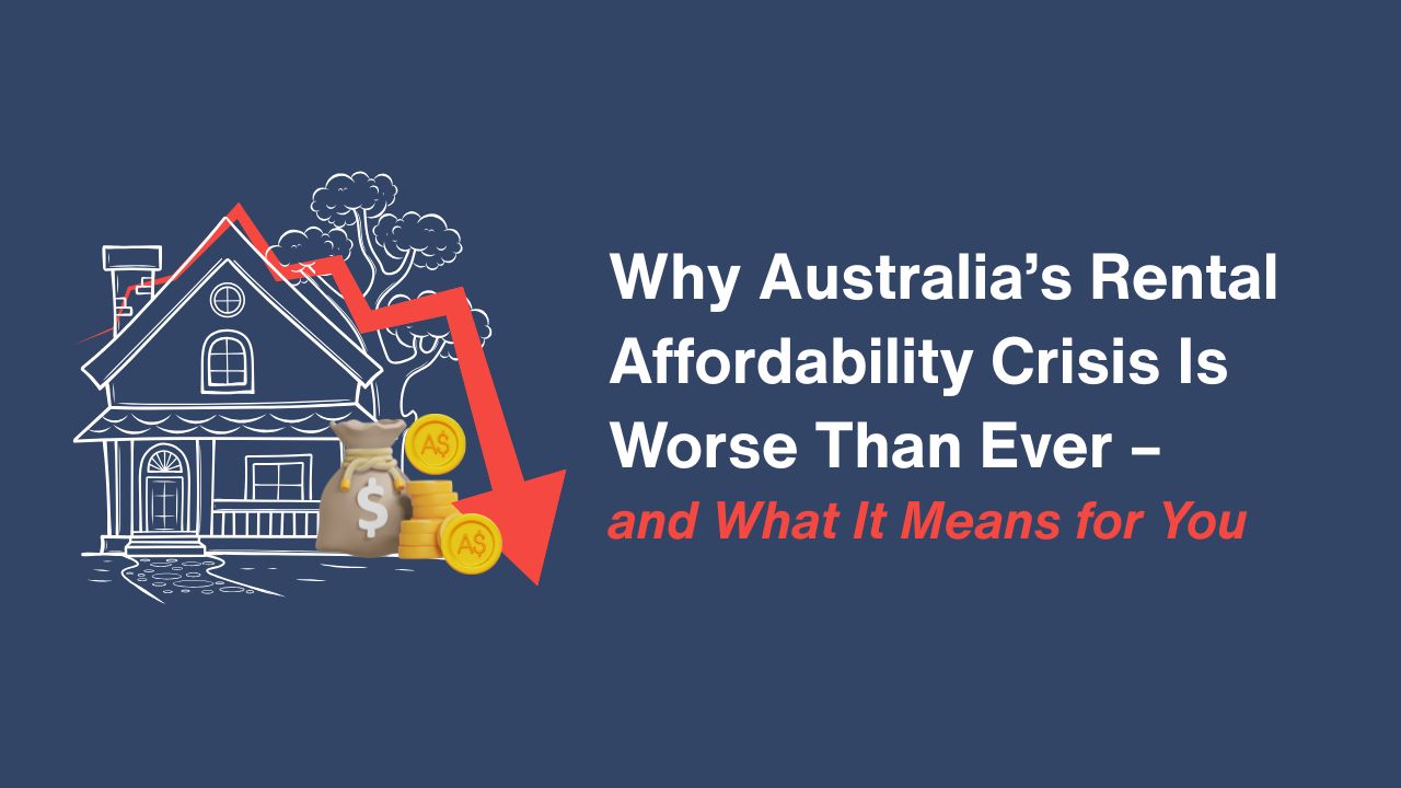 Why Australia’s Rental Affordability Crisis Is Worse Than Ever – and What It Means for You