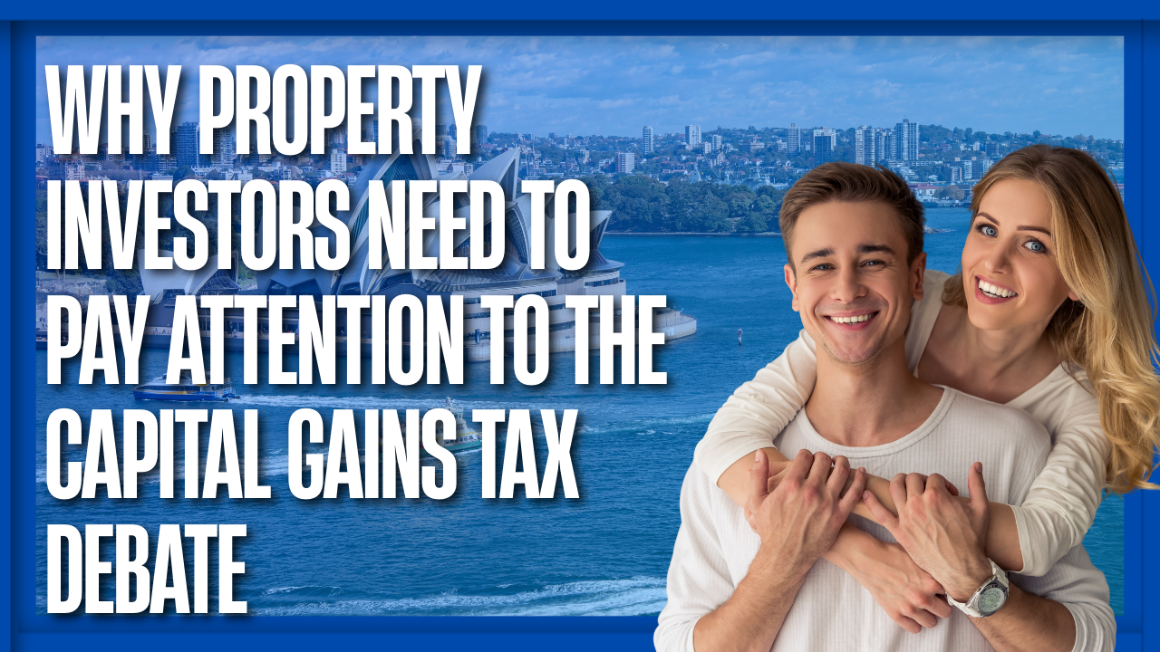 Why Property Investors Need to Pay Attention to the Capital Gains Tax Debate
